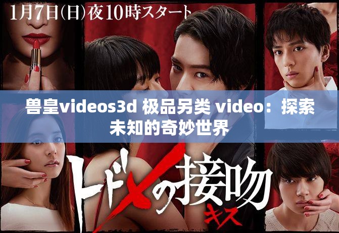 兽皇videos3d 极品另类 video：探索未知的奇妙世界