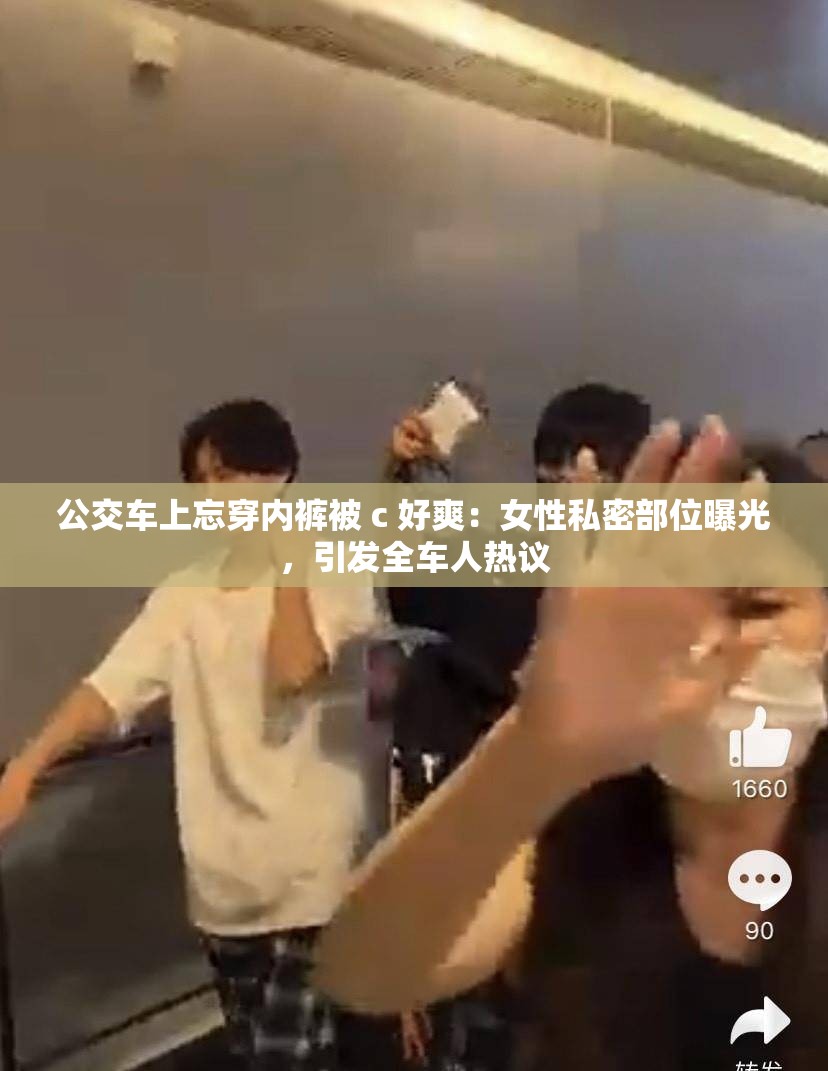 公交车上忘穿内裤被 c 好爽：女性私密部位曝光，引发全车人热议