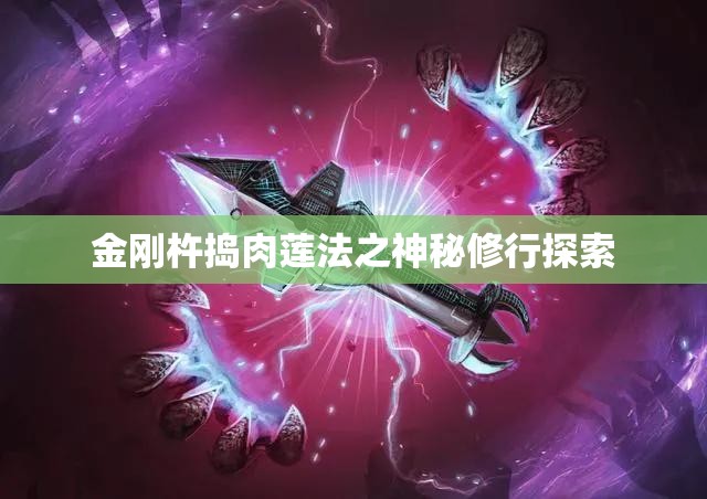 金刚杵捣肉莲法之神秘修行探索