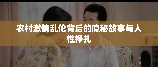农村激情乱伦背后的隐秘故事与人性挣扎