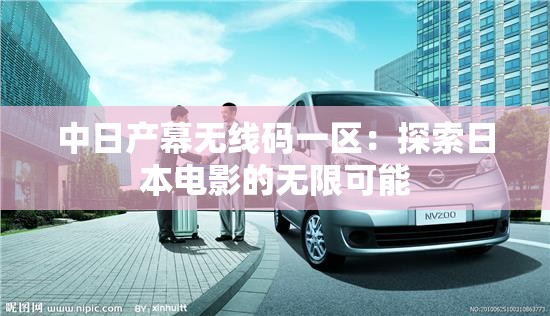 中日产幕无线码一区：探索日本电影的无限可能