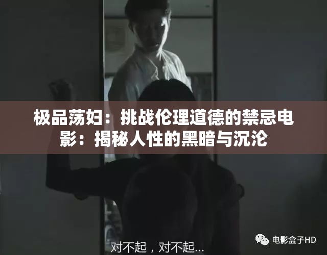 极品荡妇：挑战伦理道德的禁忌电影：揭秘人性的黑暗与沉沦