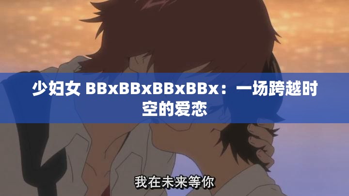 少妇女 BBxBBxBBxBBx：一场跨越时空的爱恋
