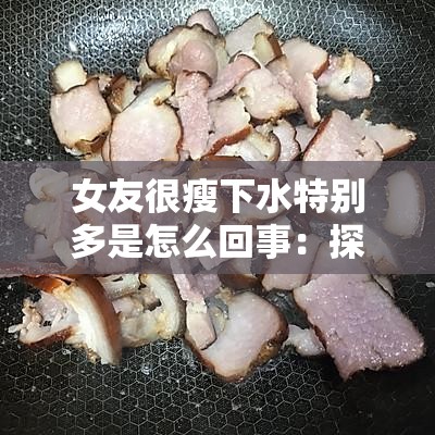 女友很瘦下水特别多是怎么回事：探寻背后原因及相关思考