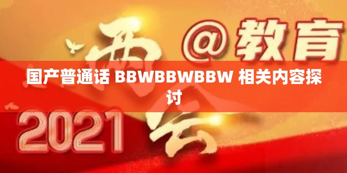 国产普通话 BBWBBWBBW 相关内容探讨