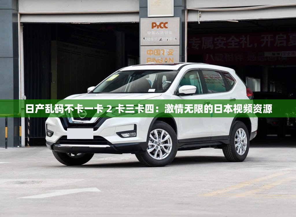 日产乱码不卡一卡 2 卡三卡四：激情无限的日本视频资源