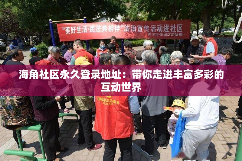 海角社区永久登录地址：带你走进丰富多彩的互动世界