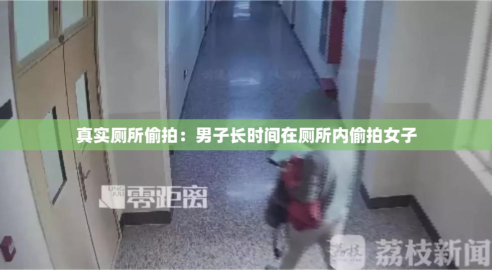 真实厕所偷拍：男子长时间在厕所内偷拍女子