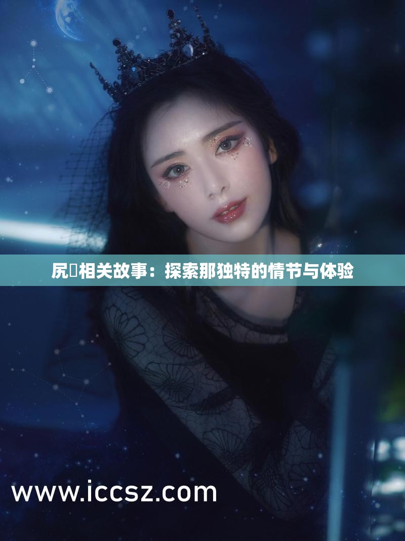 尻屄相关故事：探索那独特的情节与体验