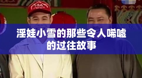 淫娃小雪的那些令人唏嘘的过往故事
