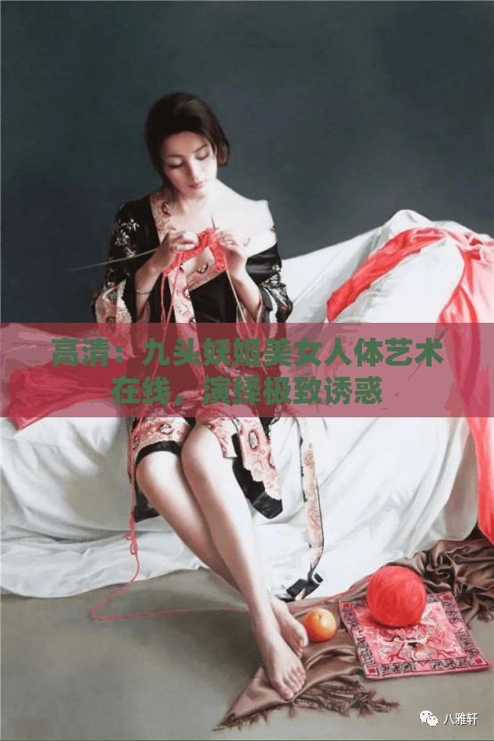 高清：九头妖姬美女人体艺术在线，演绎极致诱惑