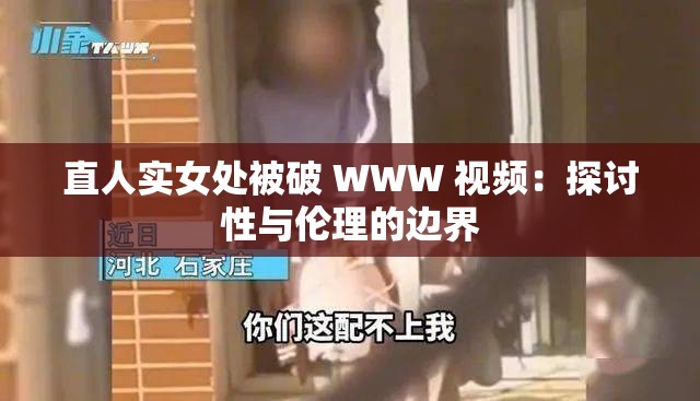 直人实女处被破 WWW 视频：探讨性与伦理的边界
