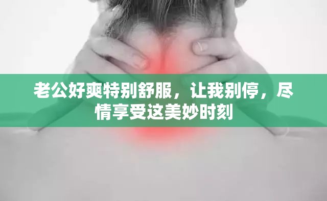 老公好爽特别舒服，让我别停，尽情享受这美妙时刻