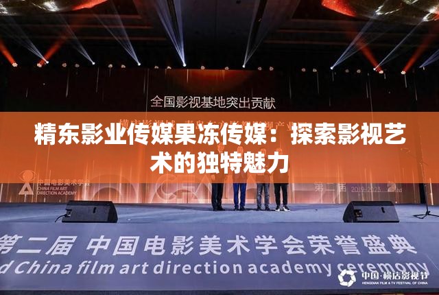 精东影业传媒果冻传媒：探索影视艺术的独特魅力