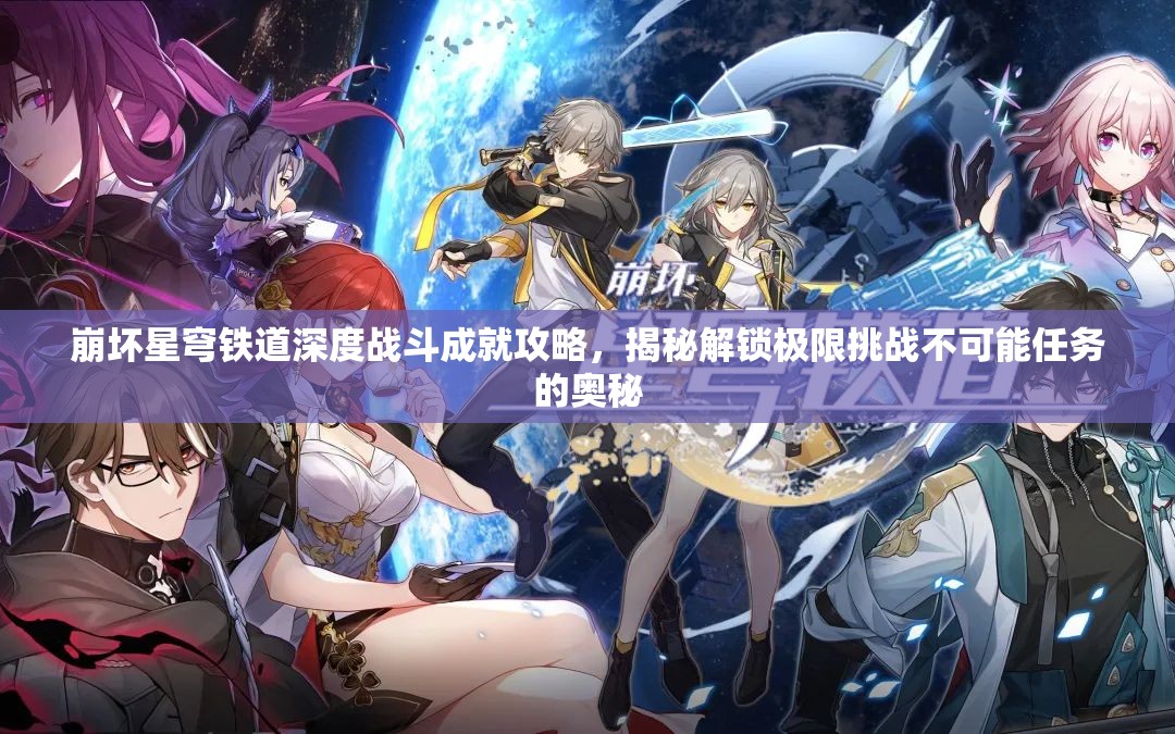 崩坏星穹铁道深度战斗成就攻略，揭秘解锁极限挑战不可能任务的奥秘
