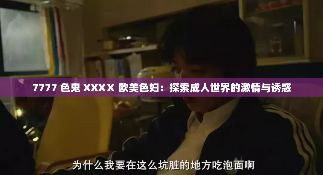 7777 色鬼 XXXⅩ 欧美色妇：探索成人世界的激情与诱惑