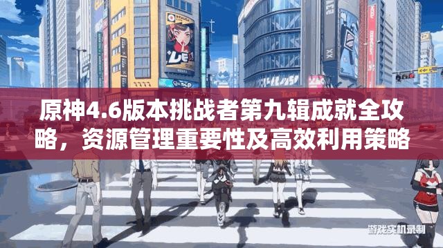 原神4.6版本挑战者第九辑成就全攻略，资源管理重要性及高效利用策略解析