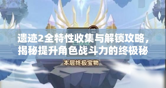 遗迹2全特性收集与解锁攻略，揭秘提升角色战斗力的终极秘密