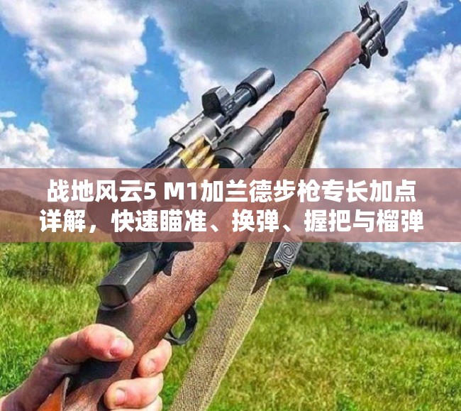战地风云5 M1加兰德步枪专长加点详解，快速瞄准、换弹、握把与榴弹发射器全攻略