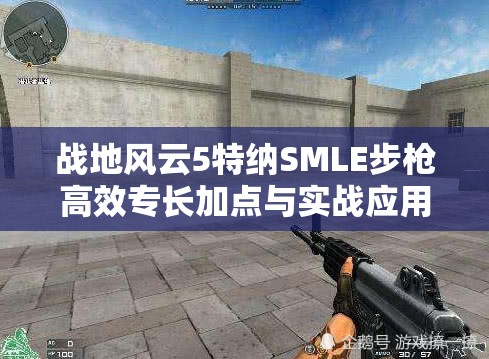 战地风云5特纳SMLE步枪高效专长加点与实战应用全攻略