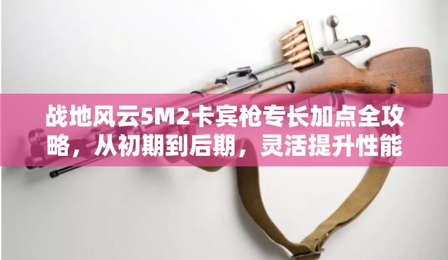 战地风云5M2卡宾枪专长加点全攻略，从初期到后期，灵活提升性能