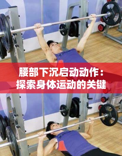 腰部下沉启动动作：探索身体运动的关键奥秘