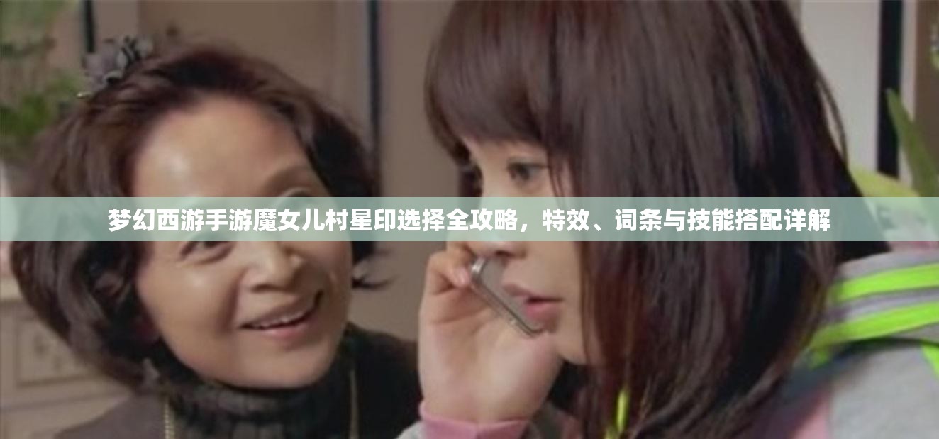 梦幻西游手游魔女儿村星印选择全攻略，特效、词条与技能搭配详解