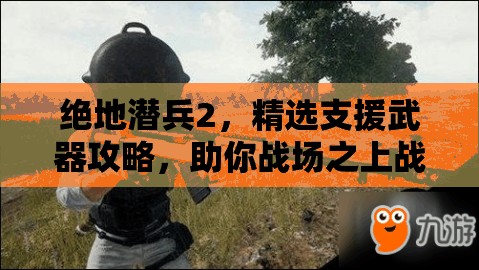 绝地潜兵2，精选支援武器攻略，助你战场之上战无不胜攻无不克