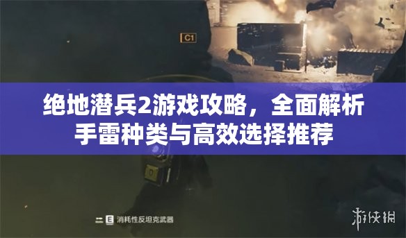 绝地潜兵2游戏攻略，全面解析手雷种类与高效选择推荐