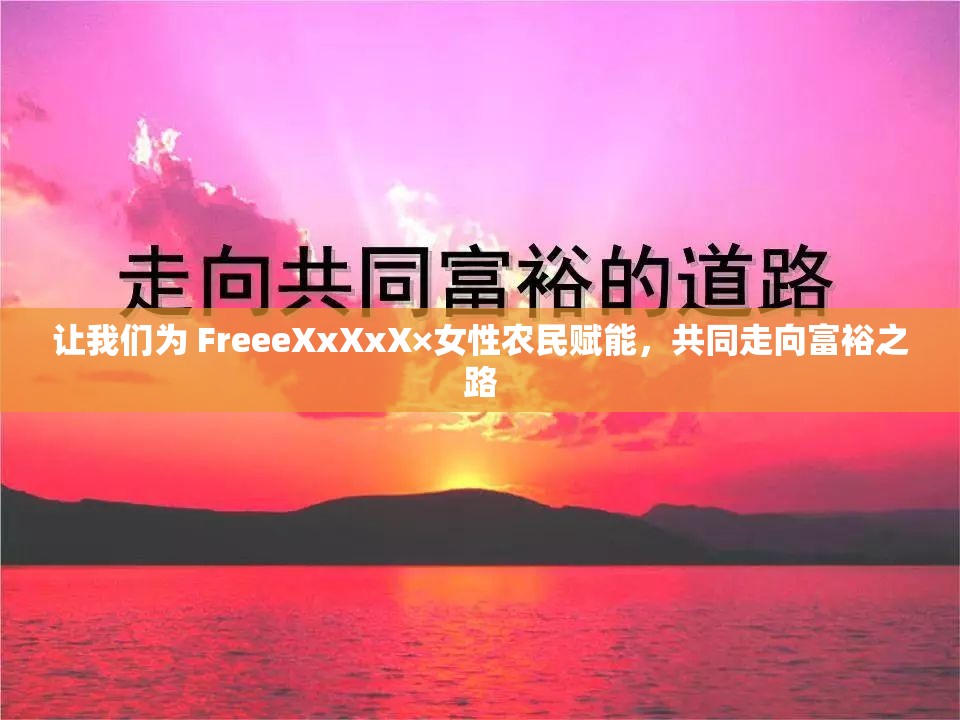 让我们为 FreeeXxXxX×女性农民赋能，共同走向富裕之路