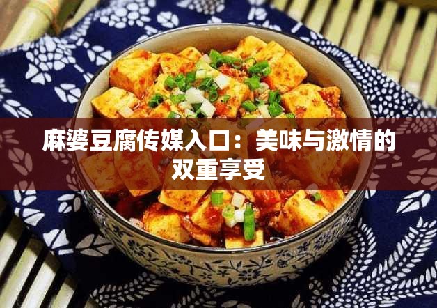 麻婆豆腐传媒入口：美味与激情的双重享受
