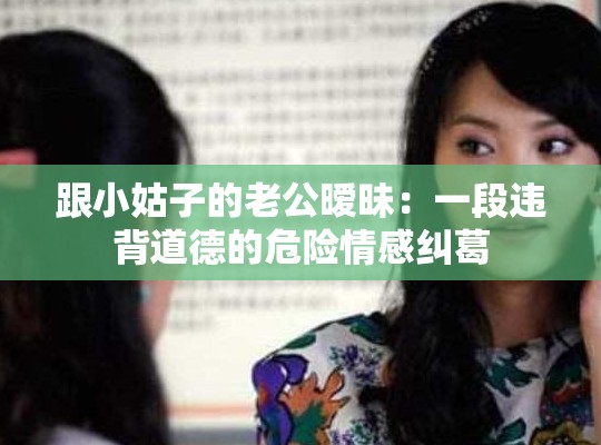 跟小姑子的老公暧昧：一段违背道德的危险情感纠葛