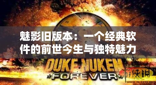 魅影旧版本：一个经典软件的前世今生与独特魅力