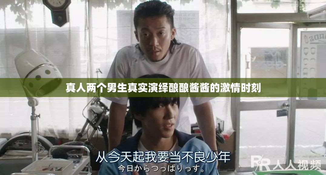 真人两个男生真实演绎酿酿酱酱的激情时刻