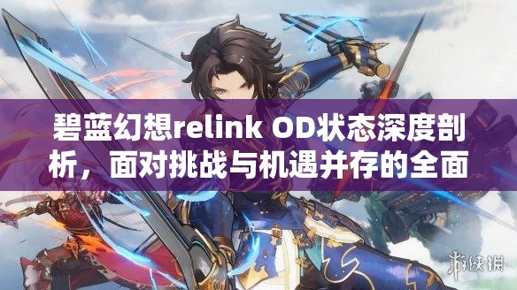碧蓝幻想relink OD状态深度剖析，面对挑战与机遇并存的全面解析