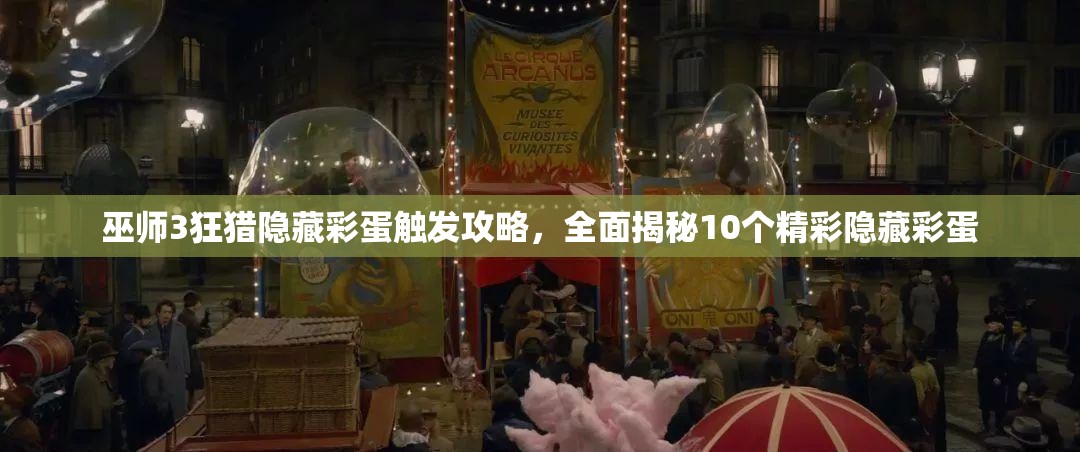 巫师3狂猎隐藏彩蛋触发攻略，全面揭秘10个精彩隐藏彩蛋