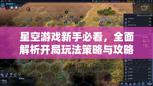 星空游戏新手必看，全面解析开局玩法策略与攻略大揭秘