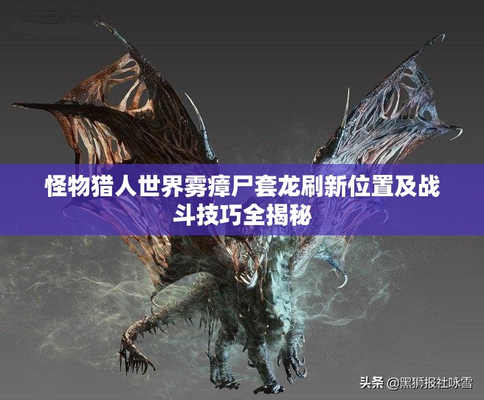 怪物猎人世界雾瘴尸套龙刷新位置及战斗技巧全揭秘