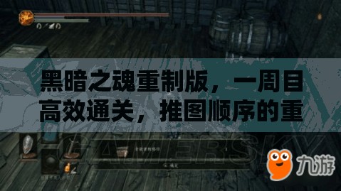 黑暗之魂重制版，一周目高效通关，推图顺序的重要性与管理策略解析