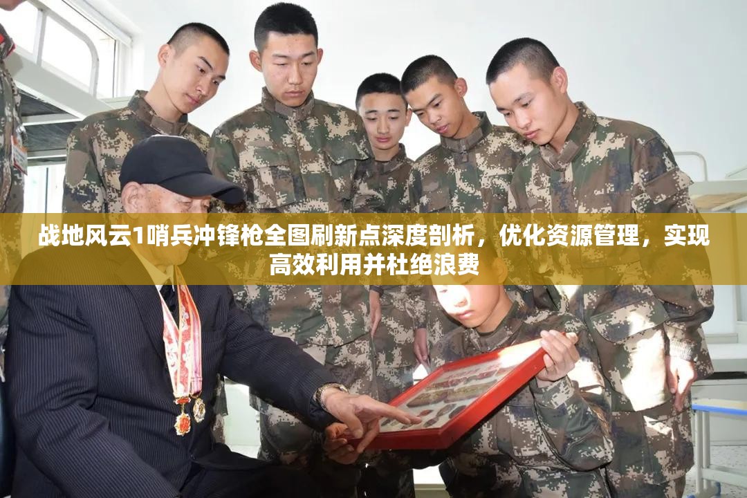 战地风云1哨兵冲锋枪全图刷新点深度剖析，优化资源管理，实现高效利用并杜绝浪费