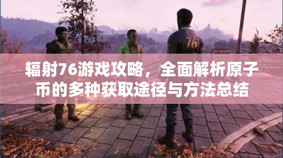 辐射76游戏攻略，全面解析原子币的多种获取途径与方法总结