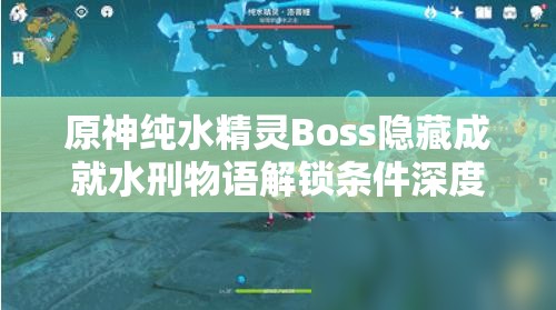 原神纯水精灵Boss隐藏成就水刑物语解锁条件深度攻略解析