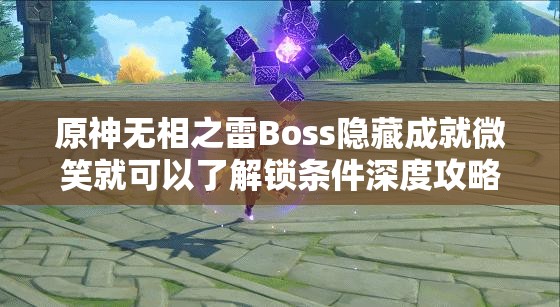原神无相之雷Boss隐藏成就微笑就可以了解锁条件深度攻略解析