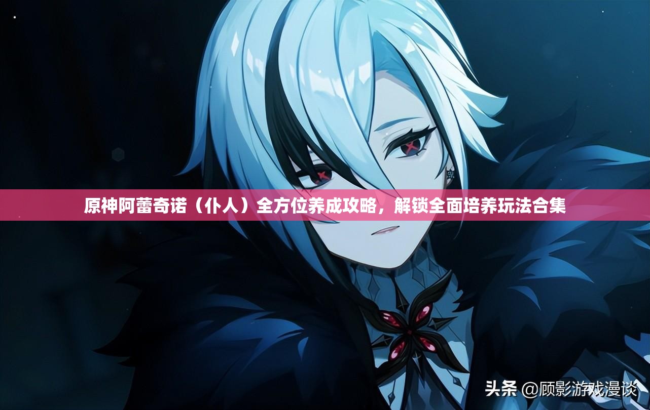 原神阿蕾奇诺（仆人）全方位养成攻略，解锁全面培养玩法合集