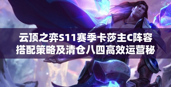 云顶之弈S11赛季卡莎主C阵容搭配策略及清仓八四高效运营秘籍