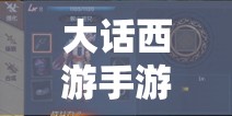 大话西游手游龙马角色技能搭配策略与技巧全面解析攻略