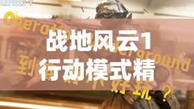 战地风云1行动模式精英兵刷新地点全面解析及高效资源管理策略
