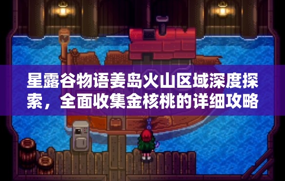 星露谷物语姜岛火山区域深度探索，全面收集金核桃的详细攻略