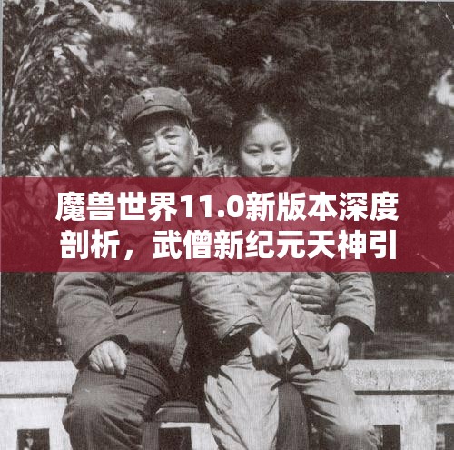 魔兽世界11.0新版本深度剖析，武僧新纪元天神引导者天赋全面解析