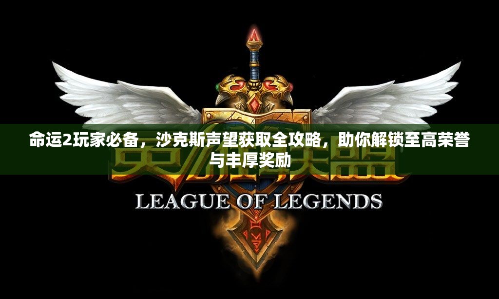 命运2玩家必备，沙克斯声望获取全攻略，助你解锁至高荣誉与丰厚奖励